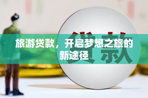 平鲁旅游贷款，开启梦想之旅的新途径