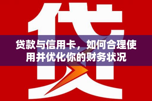 埤头贷款与信用卡，如何合理使用并优化你的财务状况