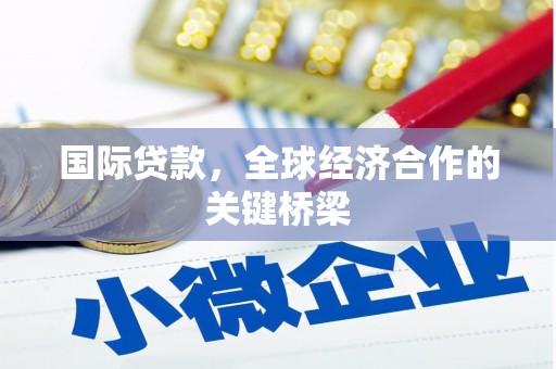 边坝国际贷款，全球经济合作的关键桥梁