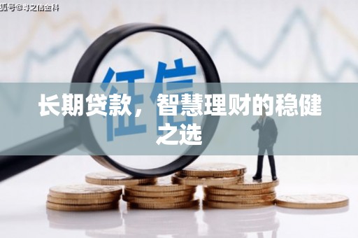 临渭长期贷款，智慧理财的稳健之选