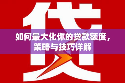 镇平如何最大化你的贷款额度，策略与技巧详解