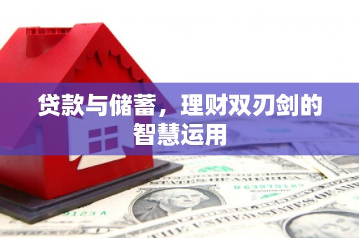 长葛贷款与储蓄，理财双刃剑的智慧运用