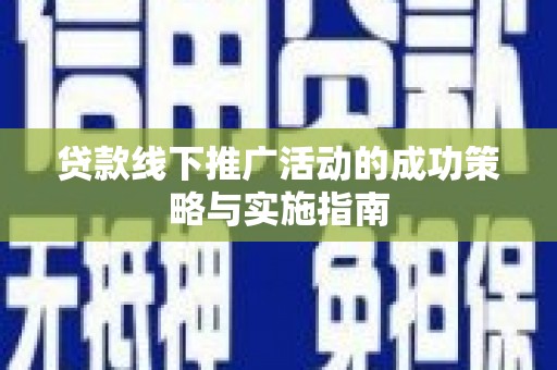 莎车贷款线下推广活动的成功策略与实施指南