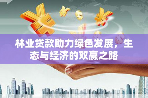 金湖林业贷款助力绿色发展，生态与经济的双赢之路