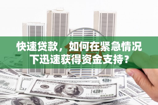 盖州快速贷款，如何在紧急情况下迅速获得资金支持？