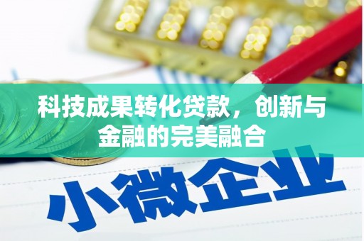 红星科技成果转化贷款，创新与金融的完美融合