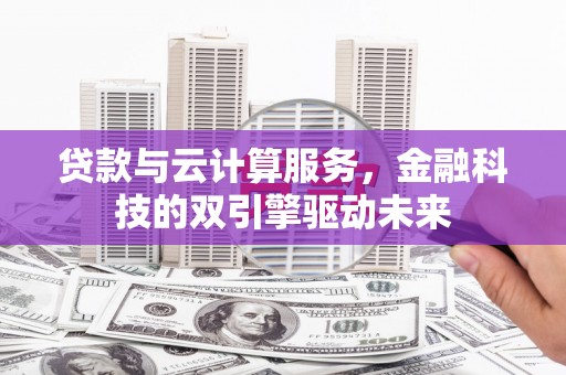 汇川贷款与云计算服务，金融科技的双引擎驱动未来
