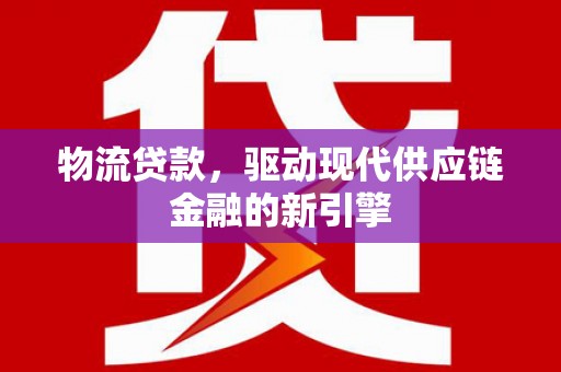 保税区物流贷款，驱动现代供应链金融的新引擎