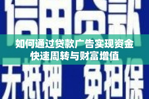 滑县如何通过贷款广告实现资金快速周转与财富增值