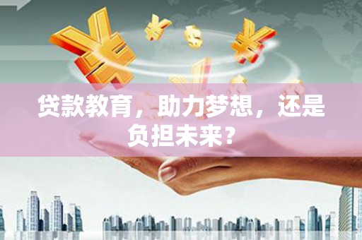 贵溪贷款教育，助力梦想，还是负担未来？