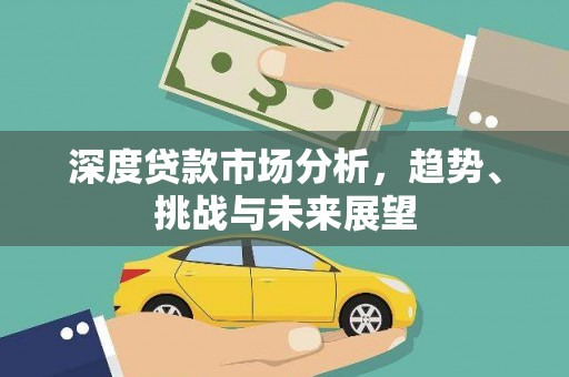 阳新深度贷款市场分析，趋势、挑战与未来展望