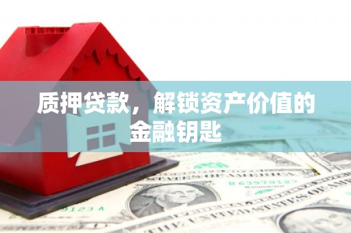 淄博质押贷款，解锁资产价值的金融钥匙