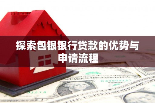 西安探索包银银行贷款的优势与申请流程