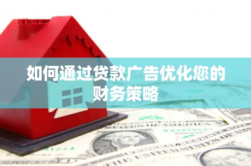 毕节如何通过贷款广告优化您的财务策略