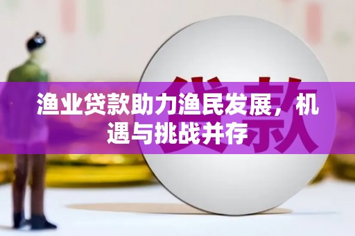 乐清渔业贷款助力渔民发展，机遇与挑战并存