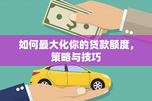 巴塘如何最大化你的贷款额度，策略与技巧