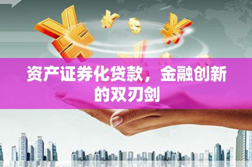 章丘资产证券化贷款，金融创新的双刃剑