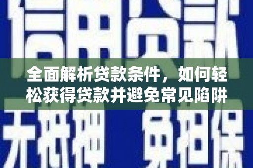 鹿城全面解析贷款条件，如何轻松获得贷款并避免常见陷阱