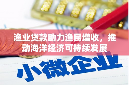 锡林郭勒渔业贷款助力渔民增收，推动海洋经济可持续发展