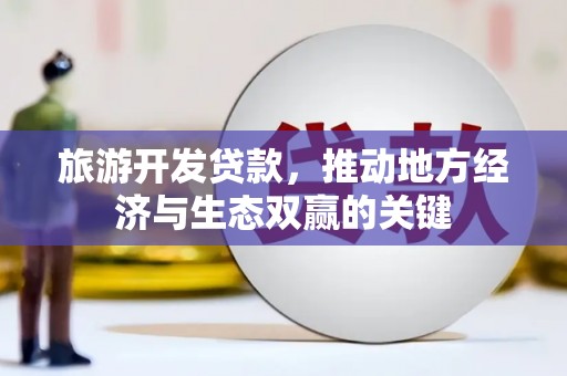 东营旅游开发贷款，推动地方经济与生态双赢的关键