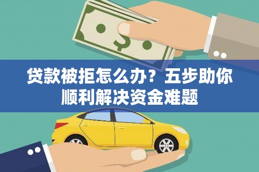潭子贷款被拒怎么办？五步助你顺利解决资金难题