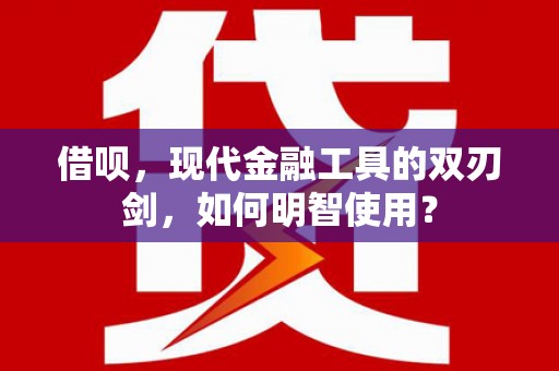 友谊借呗，现代金融工具的双刃剑，如何明智使用？