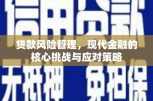 鄂伦春贷款风险管理，现代金融的核心挑战与应对策略
