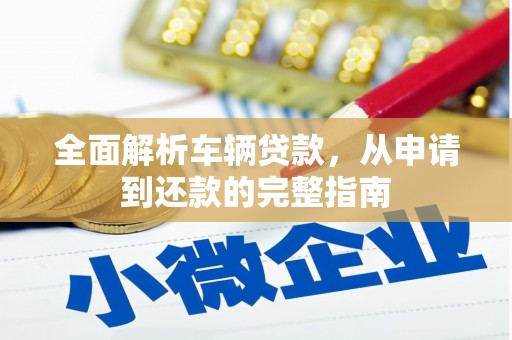 钦北全面解析车辆贷款，从申请到还款的完整指南