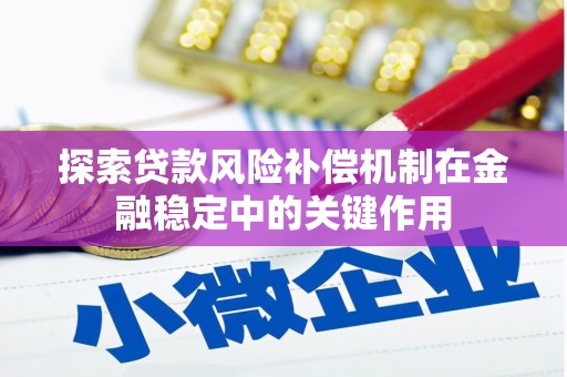 三台探索贷款风险补偿机制在金融稳定中的关键作用