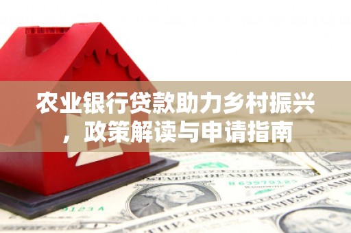 溆浦农业银行贷款助力乡村振兴，政策解读与申请指南