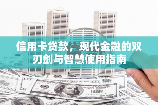 黑龙江信用卡贷款，现代金融的双刃剑与智慧使用指南