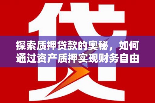 赤峰探索质押贷款的奥秘，如何通过资产质押实现财务自由