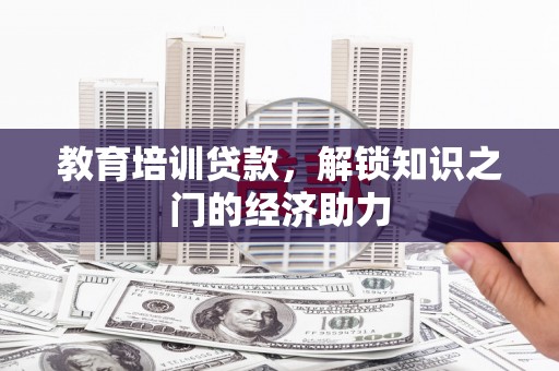 舞钢教育培训贷款，解锁知识之门的经济助力