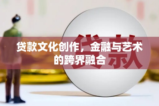铁东贷款文化创作，金融与艺术的跨界融合