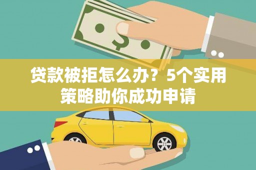 商都贷款被拒怎么办？5个实用策略助你成功申请