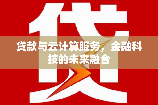 双城贷款与云计算服务，金融科技的未来融合
