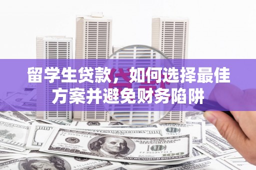 咸宁留学生贷款，如何选择最佳方案并避免财务陷阱