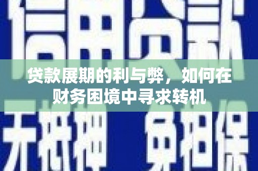 门源贷款展期的利与弊，如何在财务困境中寻求转机