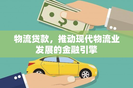 洞头物流贷款，推动现代物流业发展的金融引擎
