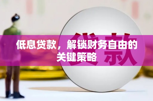 巩留低息贷款，解锁财务自由的关键策略