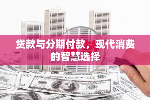 金华贷款与分期付款，现代消费的智慧选择