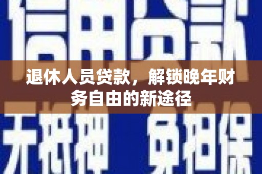 永宁退休人员贷款，解锁晚年财务自由的新途径