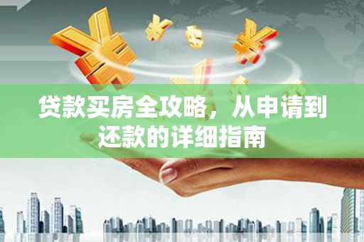 中区贷款买房全攻略，从申请到还款的详细指南