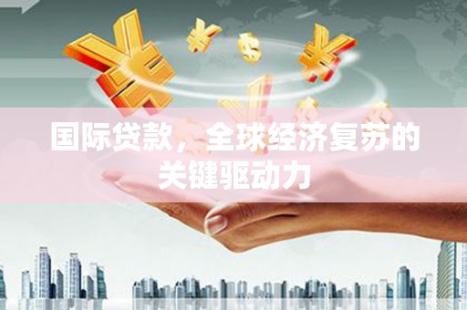 五桂山国际贷款，全球经济复苏的关键驱动力