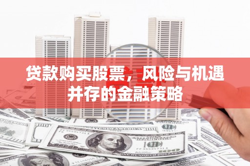 通山贷款购买股票，风险与机遇并存的金融策略