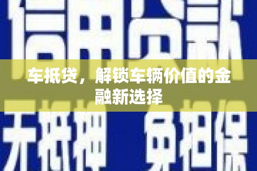 剑阁车抵贷，解锁车辆价值的金融新选择