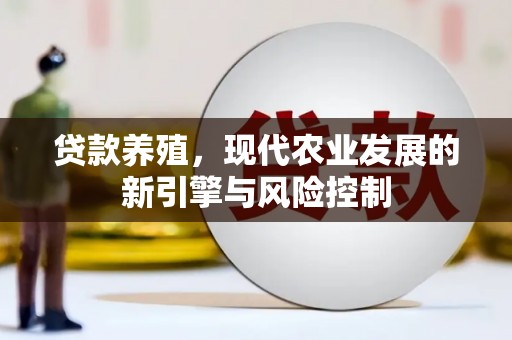 雄安新区贷款养殖，现代农业发展的新引擎与风险控制