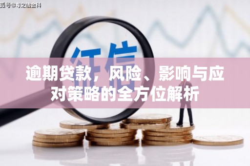西固逾期贷款，风险、影响与应对策略的全方位解析