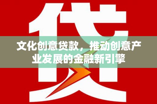 集美文化创意贷款，推动创意产业发展的金融新引擎
