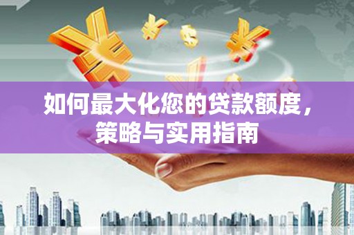 金华如何最大化您的贷款额度，策略与实用指南